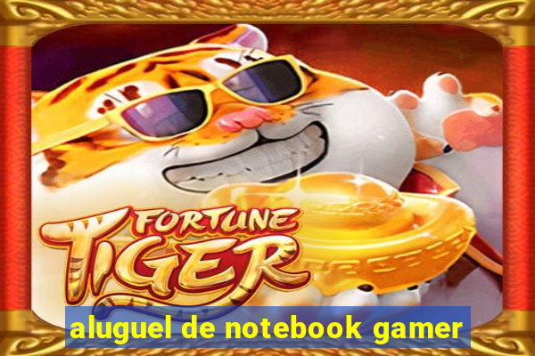 aluguel de notebook gamer